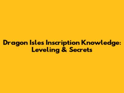 Dragon Isles Inscription Knowledge: Leveling & Secrets