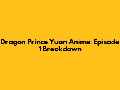 Dragon Prince Yuan Anime: Episode 1 Breakdown