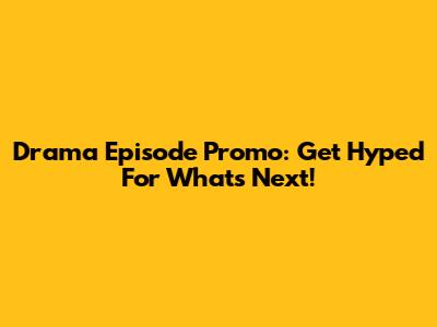 Drama Episode Promo: Get Hyped For What's Next!
