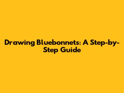 Drawing Bluebonnets: A Step-by-Step Guide