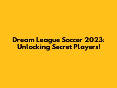 Dream League Soccer 2023: Unlocking Secret Players!