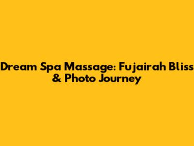 Dream Spa Massage: Fujairah Bliss & Photo Journey