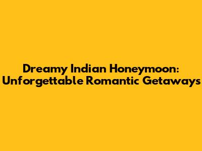 Dreamy Indian Honeymoon: Unforgettable Romantic Getaways