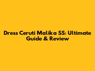 Dress Ceruti Malika SS: Ultimate Guide & Review