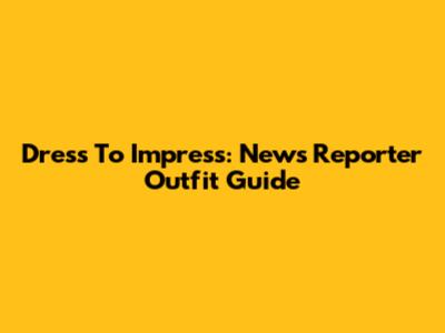 Dress To Impress: News Reporter Outfit Guide