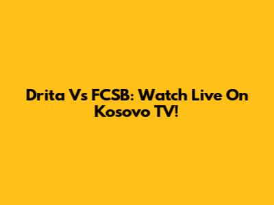 Drita Vs FCSB: Watch Live On Kosovo TV!