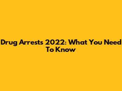 Drug Arrests 2022: What You Need To Know