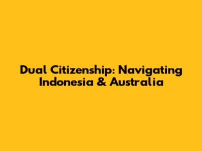 Dual Citizenship: Navigating Indonesia & Australia