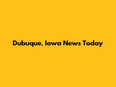 Dubuque, Iowa News Today