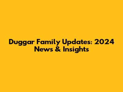 Duggar Family Updates: 2024 News & Insights