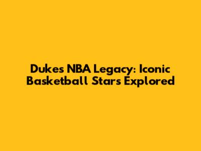 Duke's NBA Legacy: Iconic Basketball Stars Explored
