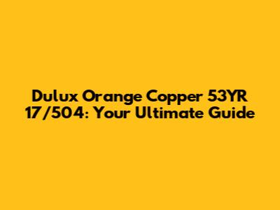 Dulux Orange Copper 53YR 17/504: Your Ultimate Guide