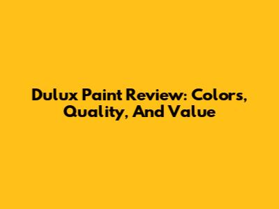 Dulux Paint Review: Colors, Quality, And Value