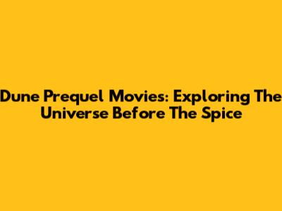 Dune Prequel Movies: Exploring The Universe Before The Spice