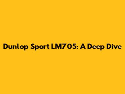 Dunlop Sport LM705: A Deep Dive