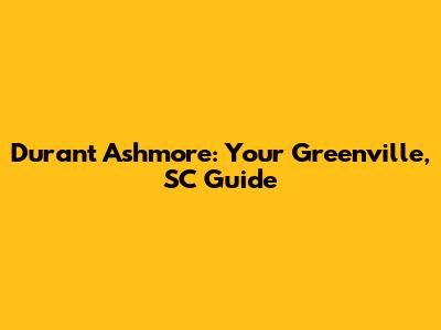 Durant Ashmore: Your Greenville, SC Guide