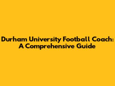 Durham University Football Coach: A Comprehensive Guide