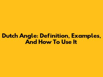 Dutch Angle: Definition, Examples, And How To Use It