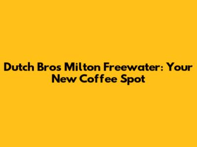 Dutch Bros Milton Freewater: Your New Coffee Spot