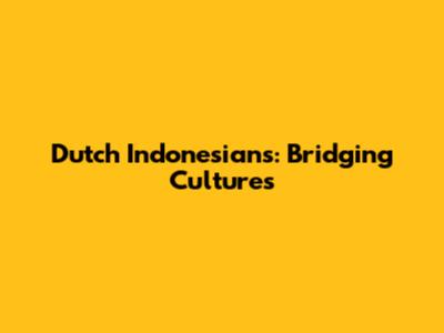 Dutch Indonesians: Bridging Cultures