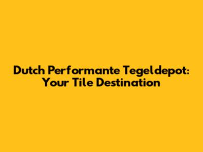 Dutch Performante Tegeldepot: Your Tile Destination