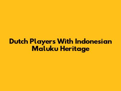 Dutch Players With Indonesian Maluku Heritage