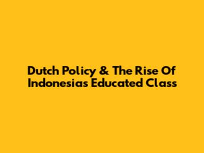 Dutch Policy & The Rise Of Indonesia's Educated Class