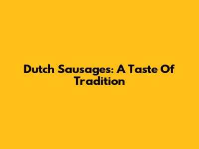 Dutch Sausages: A Taste Of Tradition