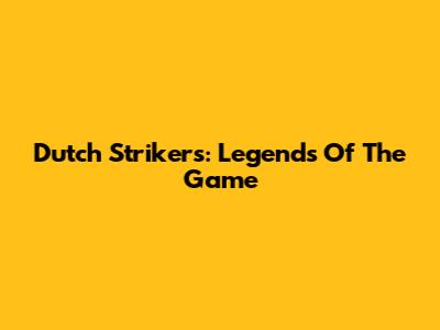 Dutch Strikers: Legends Of The Game