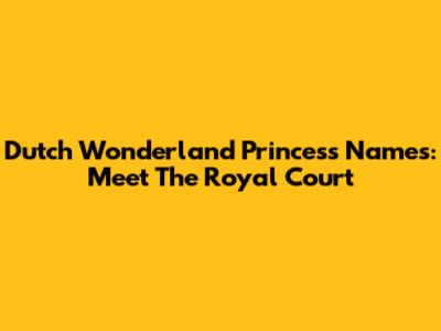 Dutch Wonderland Princess Names: Meet The Royal Court