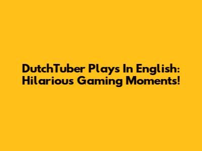 DutchTuber Plays In English: Hilarious Gaming Moments!