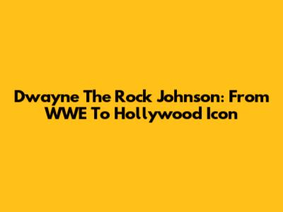 Dwayne "The Rock" Johnson: From WWE To Hollywood Icon