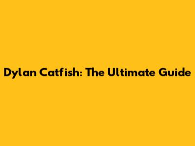 Dylan Catfish: The Ultimate Guide
