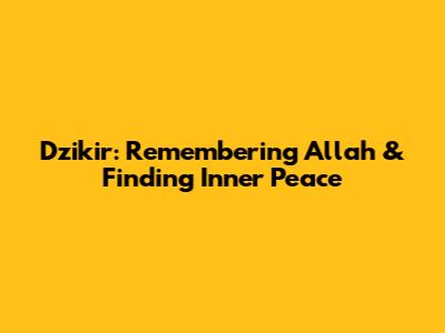 Dzikir: Remembering Allah & Finding Inner Peace