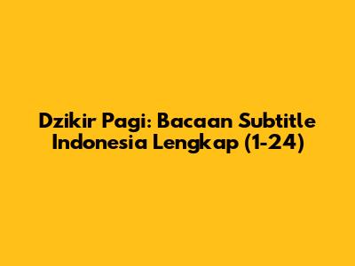 Dzikir Pagi: Bacaan Subtitle Indonesia Lengkap (1-24)