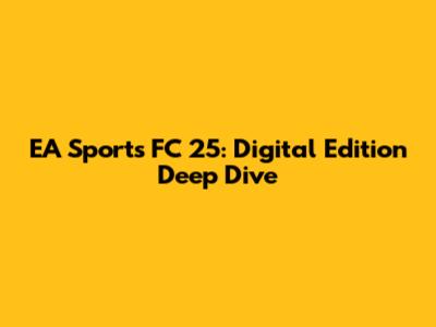 EA Sports FC 25: Digital Edition Deep Dive