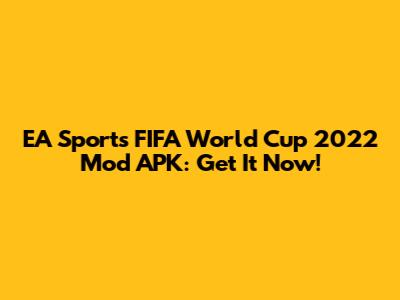 EA Sports FIFA World Cup 2022 Mod APK: Get It Now!