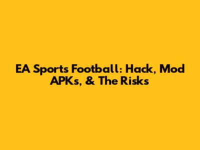 EA Sports Football: Hack, Mod APKs, & The Risks