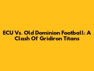 ECU Vs. Old Dominion Football: A Clash Of Gridiron Titans
