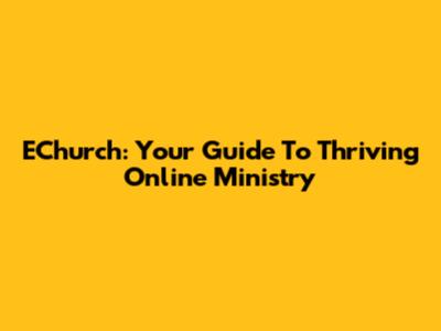 EChurch: Your Guide To Thriving Online Ministry