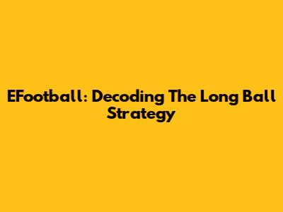 EFootball: Decoding The Long Ball Strategy