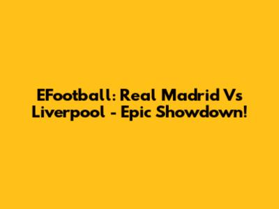 EFootball: Real Madrid Vs Liverpool - Epic Showdown!