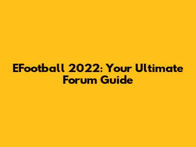 EFootball 2022: Your Ultimate Forum Guide