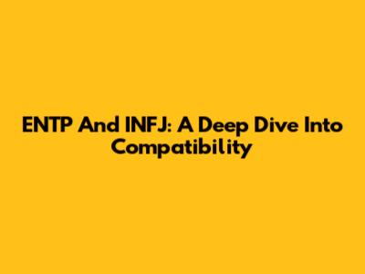 ENTP And INFJ: A Deep Dive Into Compatibility