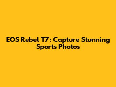 EOS Rebel T7: Capture Stunning Sports Photos