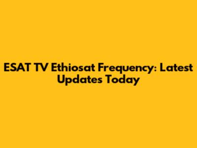 ESAT TV Ethiosat Frequency: Latest Updates Today