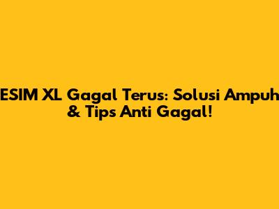 ESIM XL Gagal Terus: Solusi Ampuh & Tips Anti Gagal!