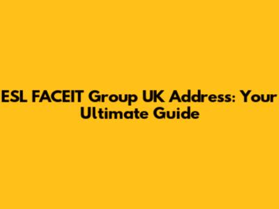 ESL FACEIT Group UK Address: Your Ultimate Guide