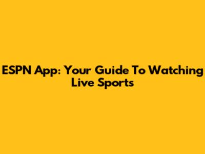 ESPN App: Your Guide To Watching Live Sports