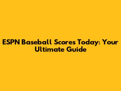 ESPN Baseball Scores Today: Your Ultimate Guide